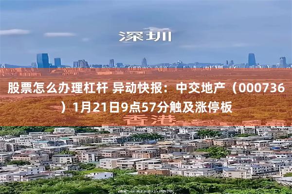 股票怎么办理杠杆 异动快报：中交地产（000736）1月21日9点57分触及涨停板