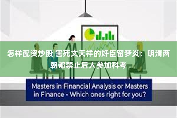 怎样配资炒股 害死文天祥的奸臣留梦炎：明清两朝都禁止后人参加科考