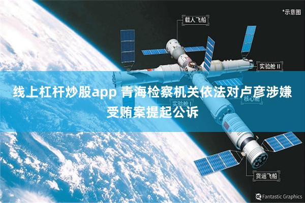 线上杠杆炒股app 青海检察机关依法对卢彦涉嫌受贿案提起公诉