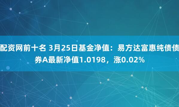 配资网前十名 3月25日基金净值：易方达富惠纯债债券A最新净值1.0198，涨0.02%