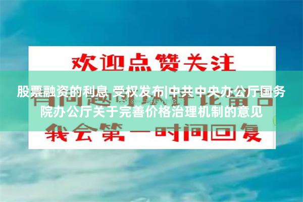 股票融资的利息 受权发布|中共中央办公厅　国务院办公厅关于完善价格治理机制的意见