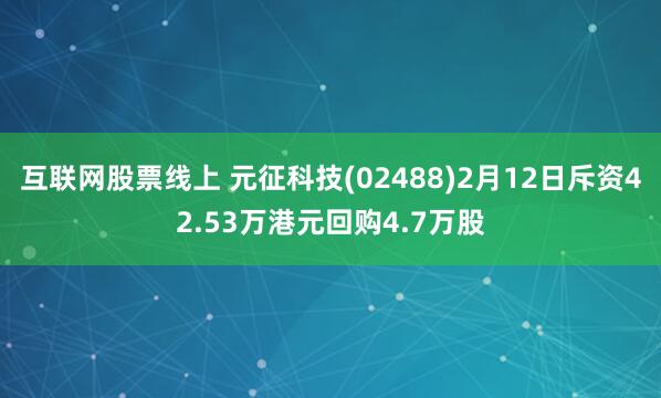 互联网股票线上 元征科技(02488)2月12日斥资42.53万港元回购4.7万股
