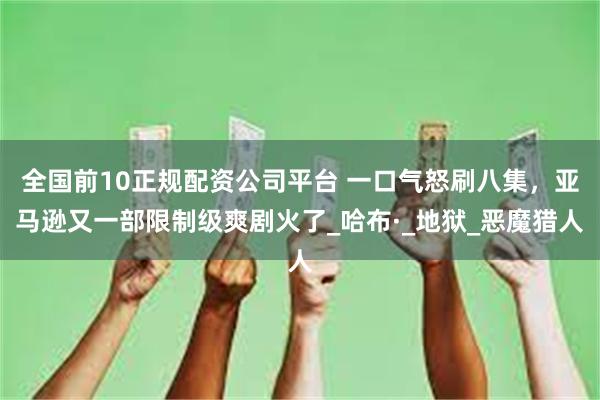 全国前10正规配资公司平台 一口气怒刷八集，亚马逊又一部限制级爽剧火了_哈布·_地狱_恶魔猎人