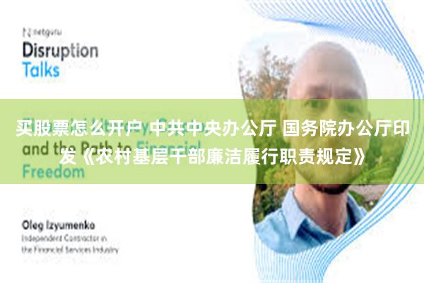 买股票怎么开户 中共中央办公厅 国务院办公厅印发《农村基层干部廉洁履行职责规定》