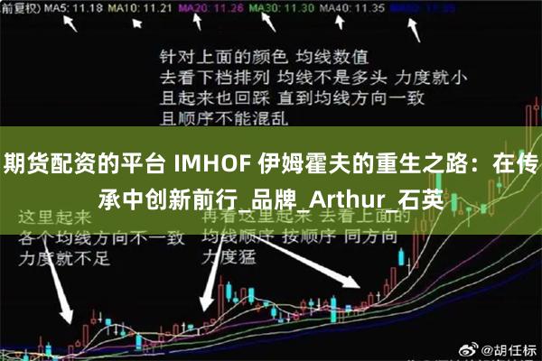 期货配资的平台 IMHOF 伊姆霍夫的重生之路：在传承中创新前行_品牌_Arthur_石英