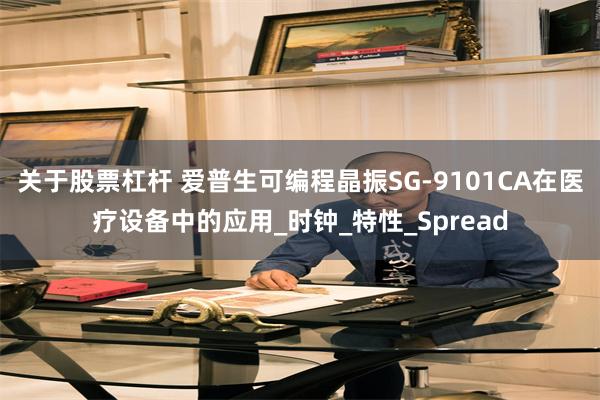 关于股票杠杆 爱普生可编程晶振SG-9101CA在医疗设备中的应用_时钟_特性_Spread