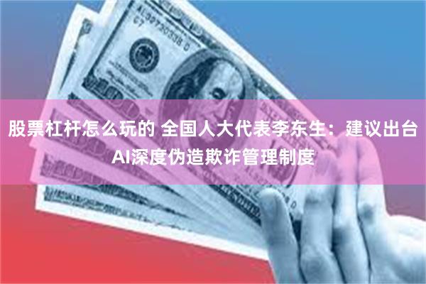 股票杠杆怎么玩的 全国人大代表李东生：建议出台AI深度伪造欺诈管理制度