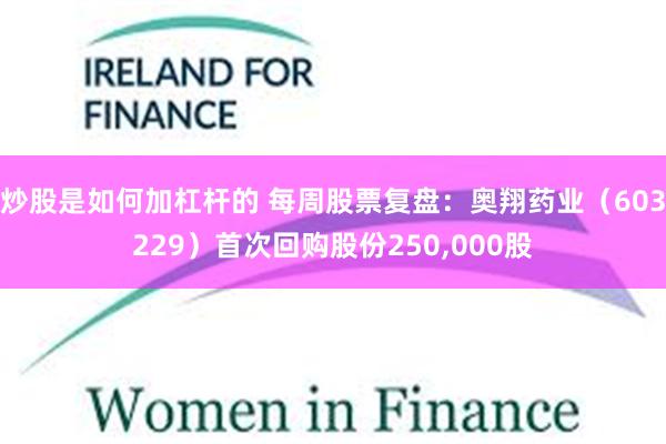 炒股是如何加杠杆的 每周股票复盘：奥翔药业（603229）首次回购股份250,000股