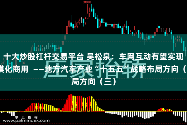 十大炒股杠杆交易平台 吴松泉：车网互动有望实现规模化商用  ——地方汽车产业“十五五”战略布局方向（三）