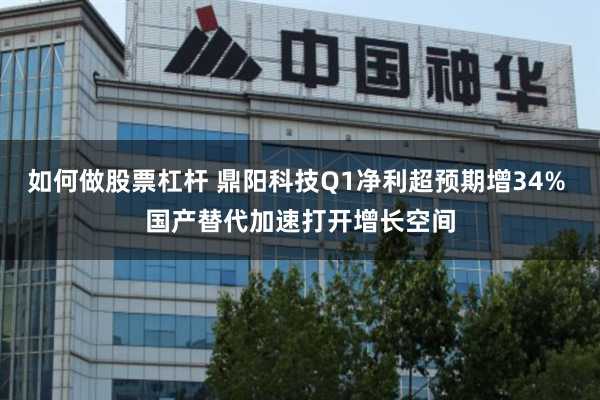 如何做股票杠杆 鼎阳科技Q1净利超预期增34% 国产替代加速打开增长空间
