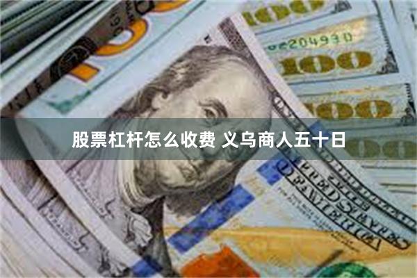 股票杠杆怎么收费 义乌商人五十日