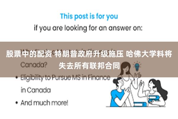 股票中的配资 特朗普政府升级施压 哈佛大学料将失去所有联邦合同
