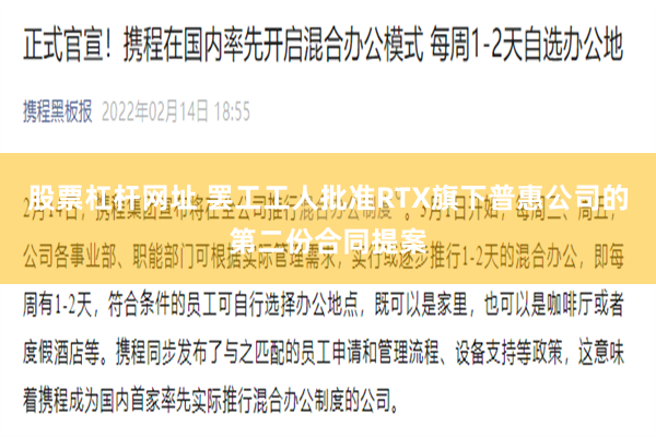 股票杠杆网址 罢工工人批准RTX旗下普惠公司的第二份合同提案