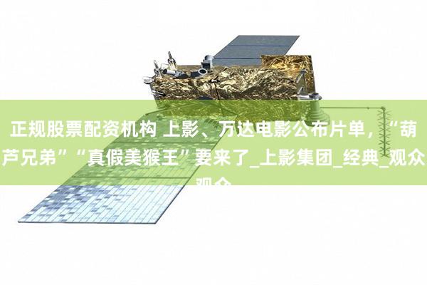 正规股票配资机构 上影、万达电影公布片单，“葫芦兄弟”“真假美猴王”要来了_上影集团_经典_观众