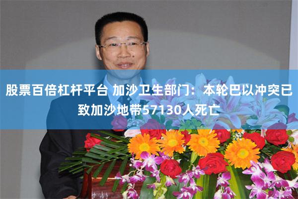股票百倍杠杆平台 加沙卫生部门：本轮巴以冲突已致加沙地带57130人死亡