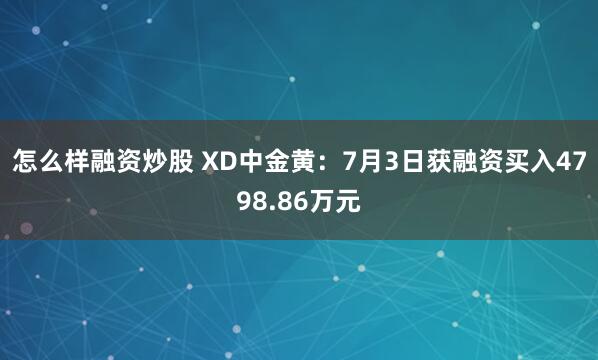 怎么样融资炒股 XD中金黄：7月3日获融资买入4798.86万元