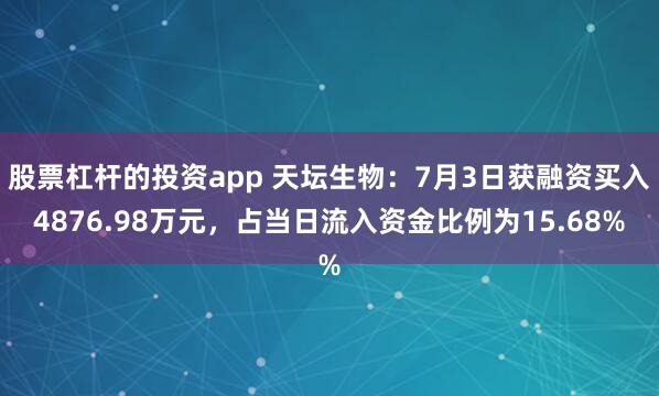 股票杠杆的投资app 天坛生物：7月3日获融资买入4876.98万元，占当日流入资金比例为15.68%