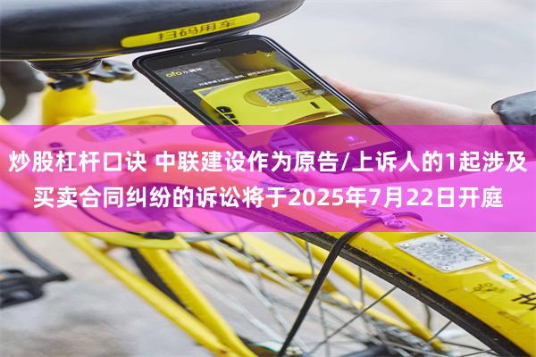 炒股杠杆口诀 中联建设作为原告/上诉人的1起涉及买卖合同纠纷的诉讼将于2025年7月22日开庭