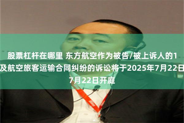 股票杠杆在哪里 东方航空作为被告/被上诉人的1起涉及航空旅客运输合同纠纷的诉讼将于2025年7月22日开庭