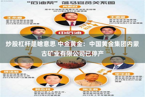 炒股杠杆是啥意思 中金黄金：中国黄金集团内蒙古矿业有限公司已停产