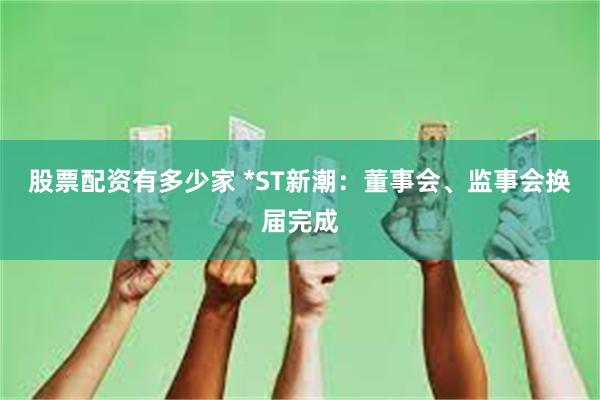 股票配资有多少家 *ST新潮：董事会、监事会换届完成