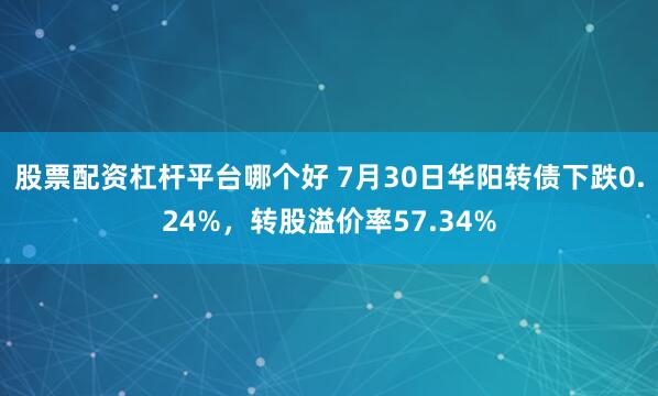 股票配资杠杆平台哪个好 7月30日华阳转债下跌0.24%，转股溢价率57.34%