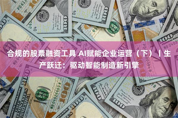 合规的股票融资工具 AI赋能企业运营（下）丨生产跃迁：驱动智能制造新引擎