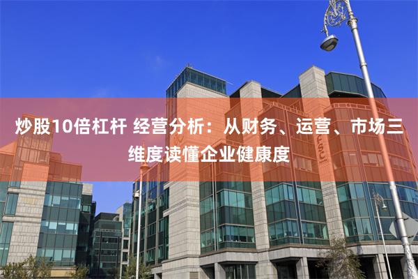 炒股10倍杠杆 经营分析：从财务、运营、市场三维度读懂企业健康度