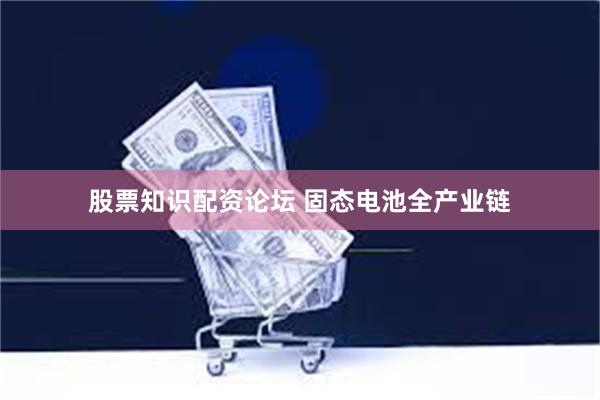 股票知识配资论坛 固态电池全产业链