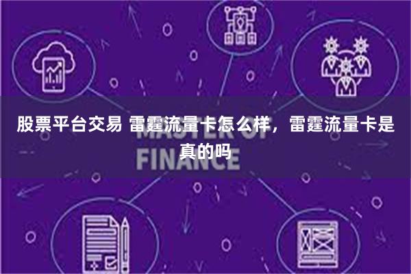 股票平台交易 雷霆流量卡怎么样，雷霆流量卡是真的吗