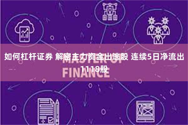 如何杠杆证券 解密主力资金出逃股 连续5日净流出1118股