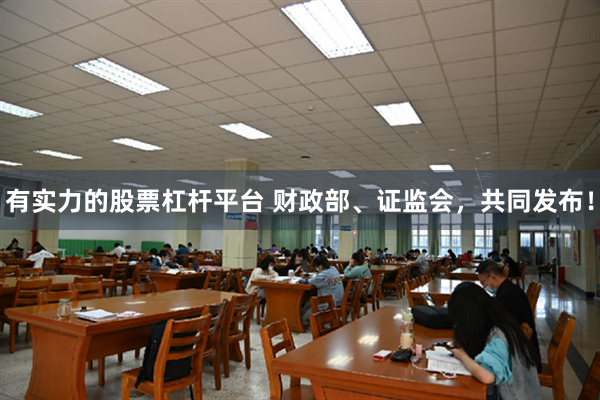 有实力的股票杠杆平台 财政部、证监会,共同发布!