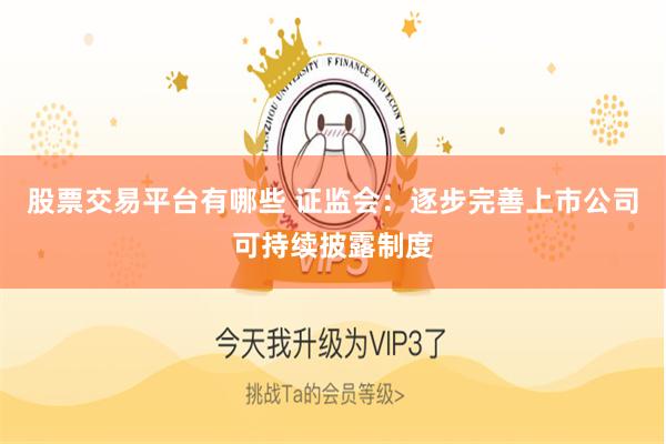 股票交易平台有哪些 证监会:逐步完善上市公司可持续披露制度