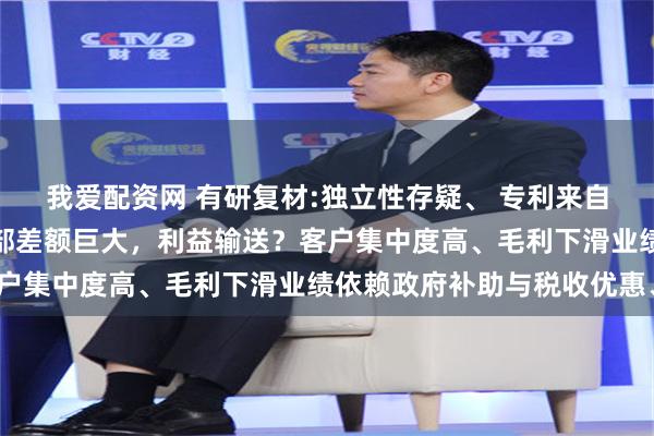 我爱配资网 有研复材:独立性存疑、 专利来自母公司、股价转让内外部差额巨大，利益输送？客户集中度高、毛利下滑业绩依赖政府补助与税收优惠、