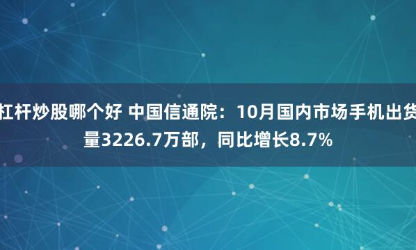 杠杆炒股哪个好 中国信通院：10月国内市场手机出货量3226.7万部，同比增长8.7%