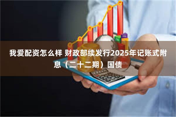 我爱配资怎么样 财政部续发行2025年记账式附息（二十二期）国债