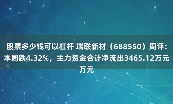股票多少钱可以杠杆 瑞联新材（688550）周评：本周跌4.32%，主力资金合计净流出3465.12万元